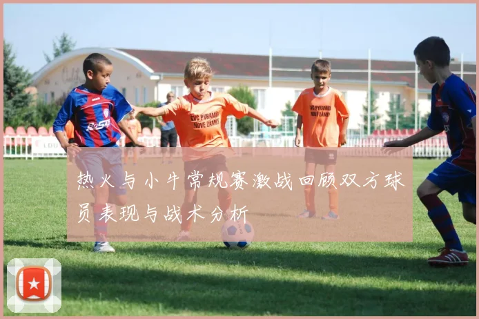 热火与小牛常规赛激战回顾双方球员表现与战术分析