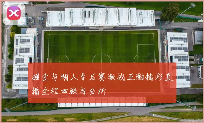 掘金与湖人季后赛激战正酣精彩直播全程回顾与分析
