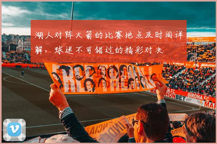 湖人对阵火箭的比赛地点及时间详解，球迷不可错过的精彩对决
